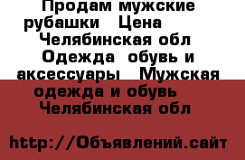 Продам мужские рубашки › Цена ­ 300 - Челябинская обл. Одежда, обувь и аксессуары » Мужская одежда и обувь   . Челябинская обл.